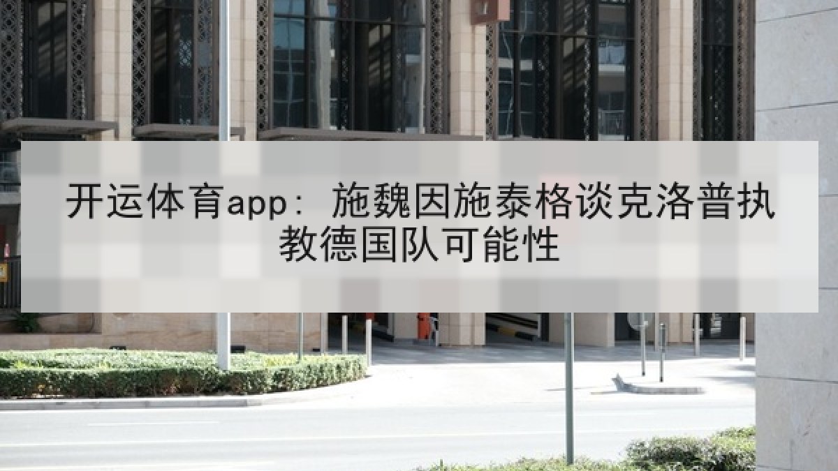 开运体育app: 施魏因施泰格谈克洛普执教德国队可能性