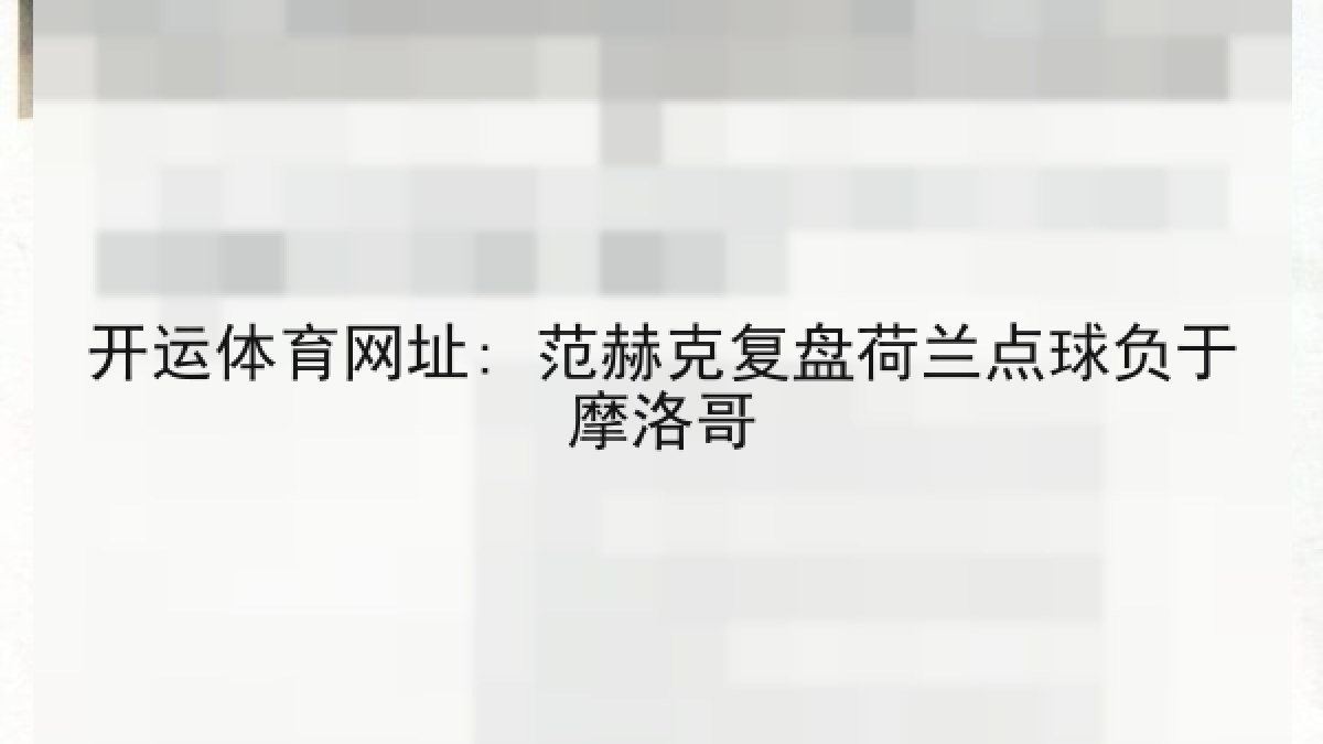 开运体育网址: 范赫克复盘荷兰点球负于摩洛哥 开运体育网址: 范赫克复盘荷兰点球负于摩洛哥