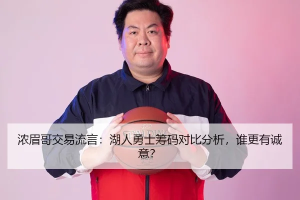 浓眉哥交易流言：湖人勇士筹码对比分析，谁更有诚意？