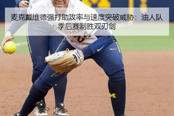 麦克戴维德强打助攻率与速度突破威胁：油人队季后赛制胜双刃剑