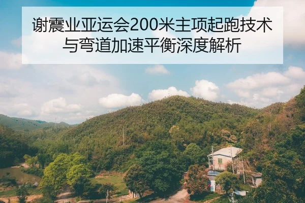 谢震业亚运会200米主项起跑技术与弯道加速平衡深度解析