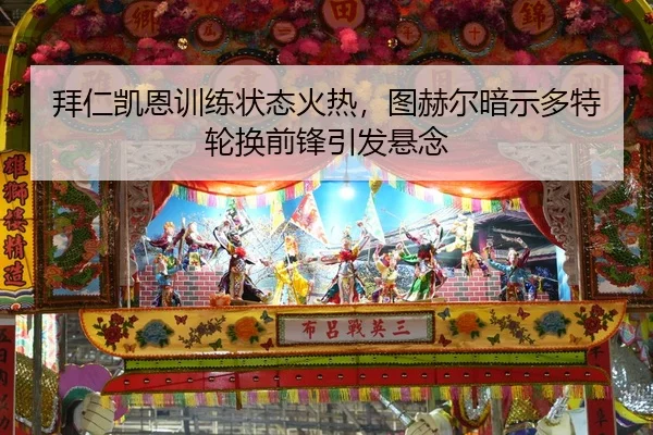 拜仁凯恩训练状态火热，图赫尔暗示多特轮换前锋引发悬念