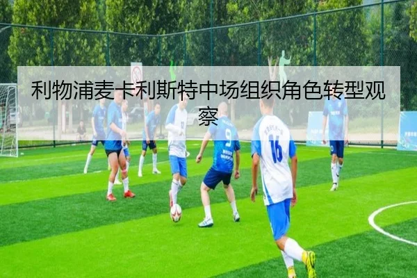 利物浦麦卡利斯特中场组织角色转型观察