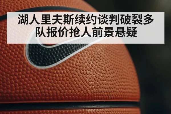 湖人里夫斯续约谈判破裂多队报价抢人前景悬疑
