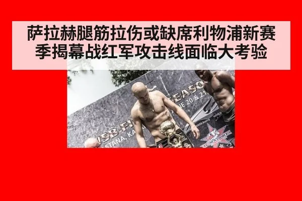萨拉赫腿筋拉伤或缺席利物浦新赛季揭幕战红军攻击线面临大考验