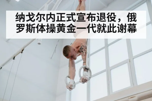 纳戈尔内正式宣布退役，俄罗斯体操黄金一代就此谢幕