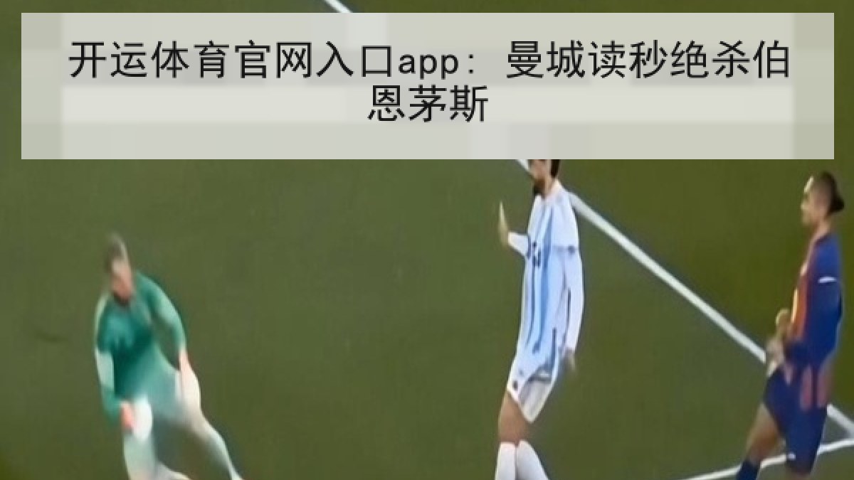 开运体育官网入口app: 曼城读秒绝杀伯恩茅斯