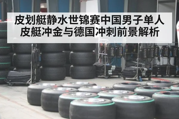 皮划艇静水世锦赛中国男子单人皮艇冲金与德国冲刺前景解析