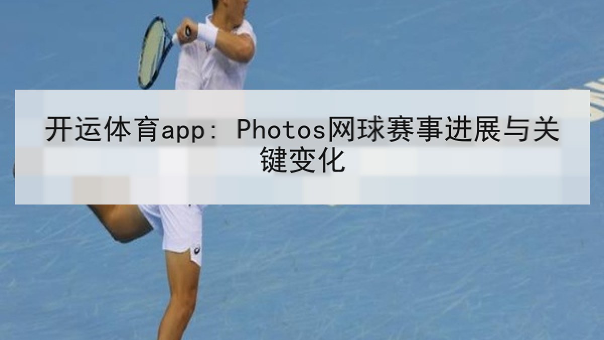 开运体育app: Photos网球赛事进展与关键变化